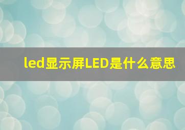 led显示屏LED是什么意思