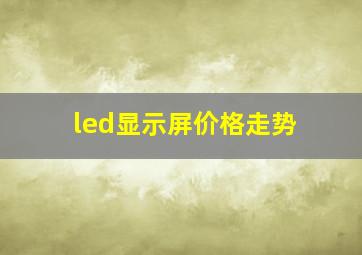 led显示屏价格走势