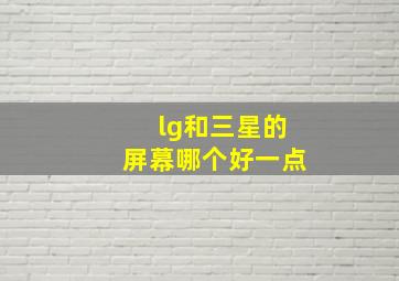 lg和三星的屏幕哪个好一点