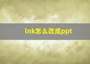 lnk怎么改成ppt