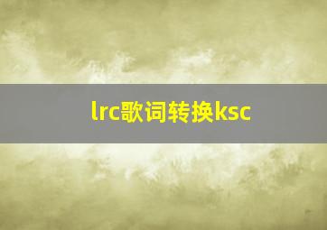 lrc歌词转换ksc