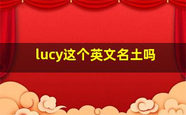 lucy这个英文名土吗