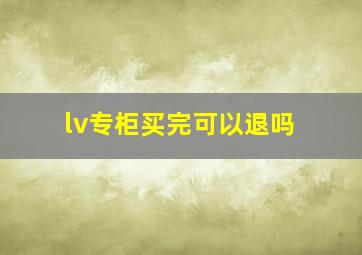 lv专柜买完可以退吗