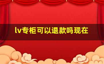 lv专柜可以退款吗现在