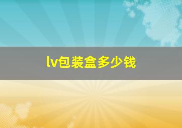 lv包装盒多少钱