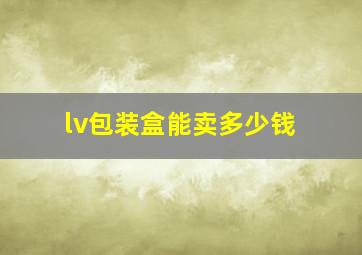 lv包装盒能卖多少钱