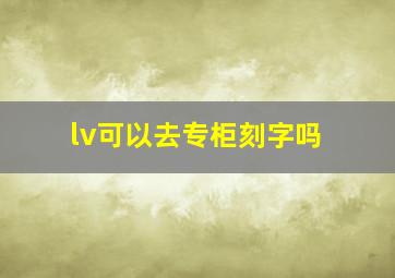 lv可以去专柜刻字吗