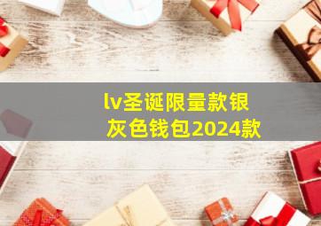 lv圣诞限量款银灰色钱包2024款