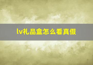 lv礼品盒怎么看真假