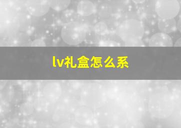 lv礼盒怎么系