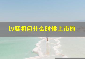 lv麻将包什么时候上市的