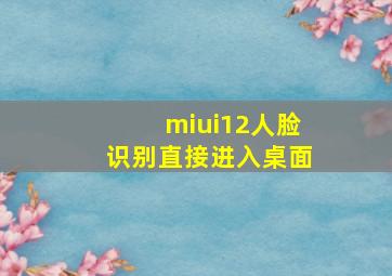 miui12人脸识别直接进入桌面