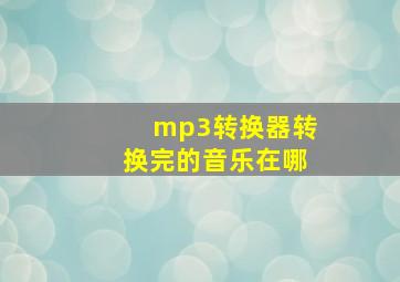 mp3转换器转换完的音乐在哪