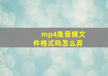 mp4是音频文件格式吗怎么弄