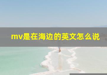 mv是在海边的英文怎么说