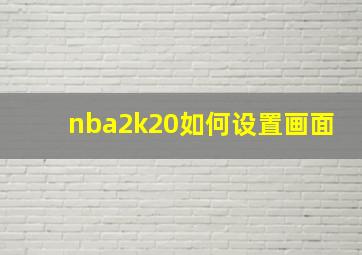 nba2k20如何设置画面