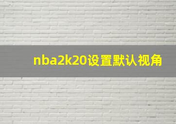 nba2k20设置默认视角