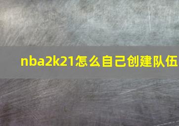 nba2k21怎么自己创建队伍