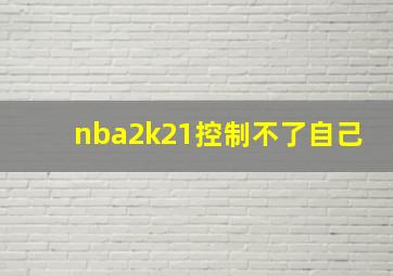 nba2k21控制不了自己