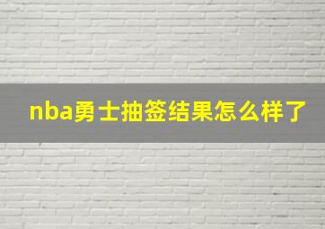 nba勇士抽签结果怎么样了