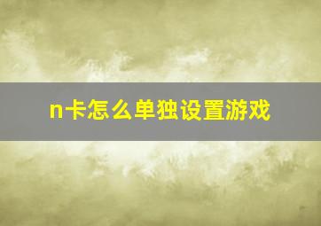 n卡怎么单独设置游戏