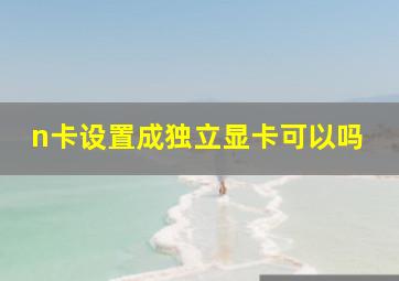 n卡设置成独立显卡可以吗