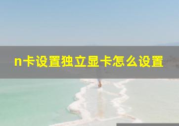 n卡设置独立显卡怎么设置