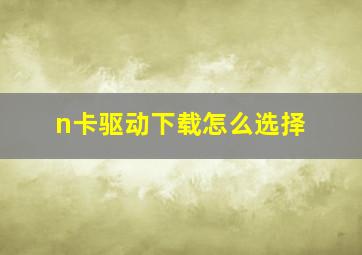 n卡驱动下载怎么选择