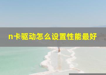 n卡驱动怎么设置性能最好