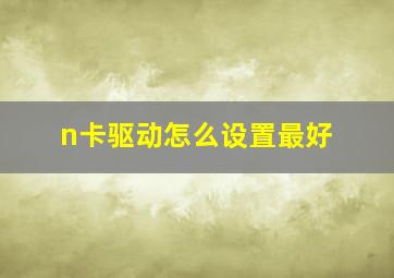 n卡驱动怎么设置最好