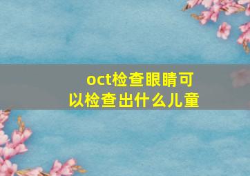 oct检查眼睛可以检查出什么儿童