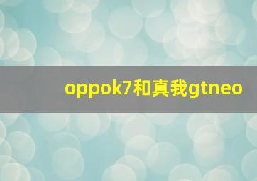 oppok7和真我gtneo