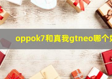 oppok7和真我gtneo哪个好