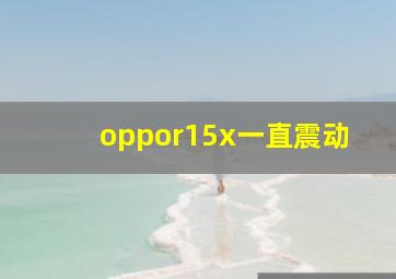 oppor15x一直震动