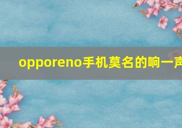 opporeno手机莫名的响一声