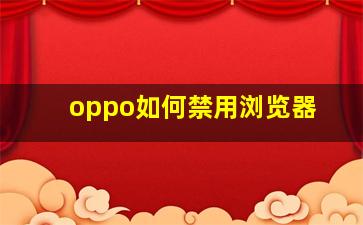 oppo如何禁用浏览器