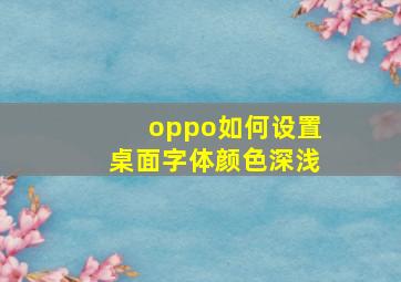 oppo如何设置桌面字体颜色深浅