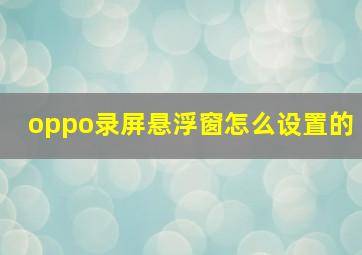 oppo录屏悬浮窗怎么设置的