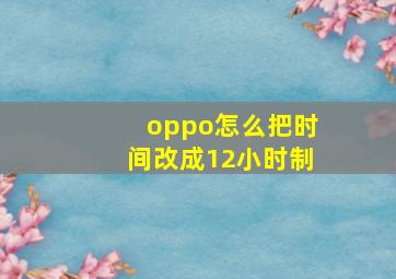 oppo怎么把时间改成12小时制