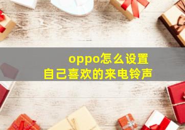 oppo怎么设置自己喜欢的来电铃声