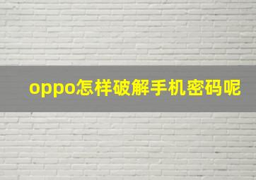 oppo怎样破解手机密码呢