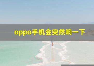 oppo手机会突然响一下