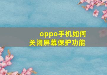 oppo手机如何关闭屏幕保护功能