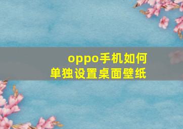 oppo手机如何单独设置桌面壁纸