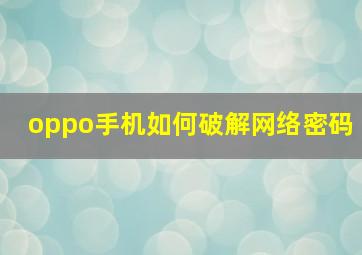 oppo手机如何破解网络密码