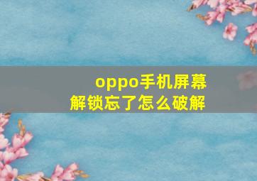 oppo手机屏幕解锁忘了怎么破解