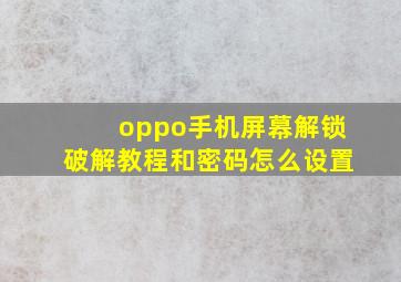 oppo手机屏幕解锁破解教程和密码怎么设置