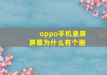 oppo手机录屏屏幕为什么有个圈