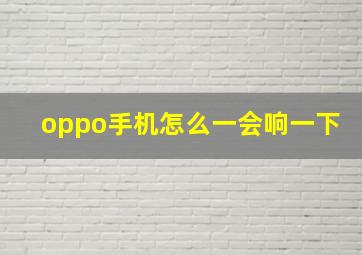 oppo手机怎么一会响一下