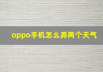 oppo手机怎么弄两个天气